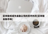 区块链将成为金融公司的灵丹妙药[区块链 金融市场]