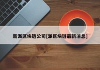 新派区块链公司[派区块链最新消息]