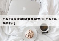 广西众享区块链投资开发有效公司[广西众筹金融平台]