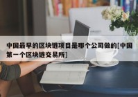 中国最早的区块链项目是哪个公司做的[中国第一个区块链交易所]