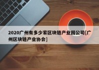 2020广州有多少家区块链产业园公司[广州区块链产业协会]