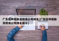 广东区块链融资担保公司排名[广东区块链融资担保公司排名前十]