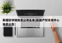 新疆区块链拍卖公司名单[新疆产权交易中心拍卖公告]