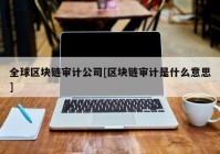 全球区块链审计公司[区块链审计是什么意思]