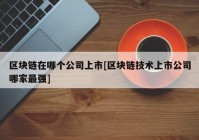 区块链在哪个公司上市[区块链技术上市公司哪家最强]