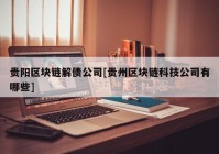 贵阳区块链解债公司[贵州区块链科技公司有哪些]