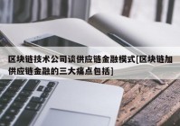 区块链技术公司谈供应链金融模式[区块链加供应链金融的三大痛点包括]