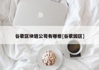 谷歌区块链公司有哪些[谷歌园区]