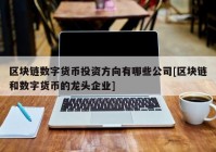 区块链数字货币投资方向有哪些公司[区块链和数字货币的龙头企业]