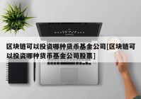 区块链可以投资哪种货币基金公司[区块链可以投资哪种货币基金公司股票]