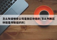 怎么知道哪些公司是做区块链的[怎么判断区块链是传销组织的]