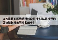 江苏推荐的区块链材料公司排名[江苏推荐的区块链材料公司排名前十]