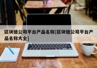 区块链公司平台产品名称[区块链公司平台产品名称大全]