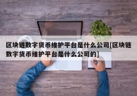 区块链数字货币维护平台是什么公司[区块链数字货币维护平台是什么公司的]