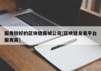 服务较好的区块链商城公司[区块链交易平台服务商]