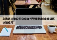 上海区块链公司企业文件管理制度[企业级区块链应用]