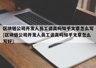 区块链公司开发人员工资高吗知乎文章怎么写[区块链公司开发人员工资高吗知乎文章怎么写好]