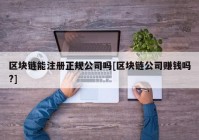 区块链能注册正规公司吗[区块链公司赚钱吗?]