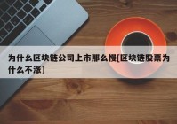 为什么区块链公司上市那么慢[区块链股票为什么不涨]