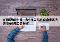 商事区块链科技广东有限公司地址[商事区块链科技有限公司咋样]